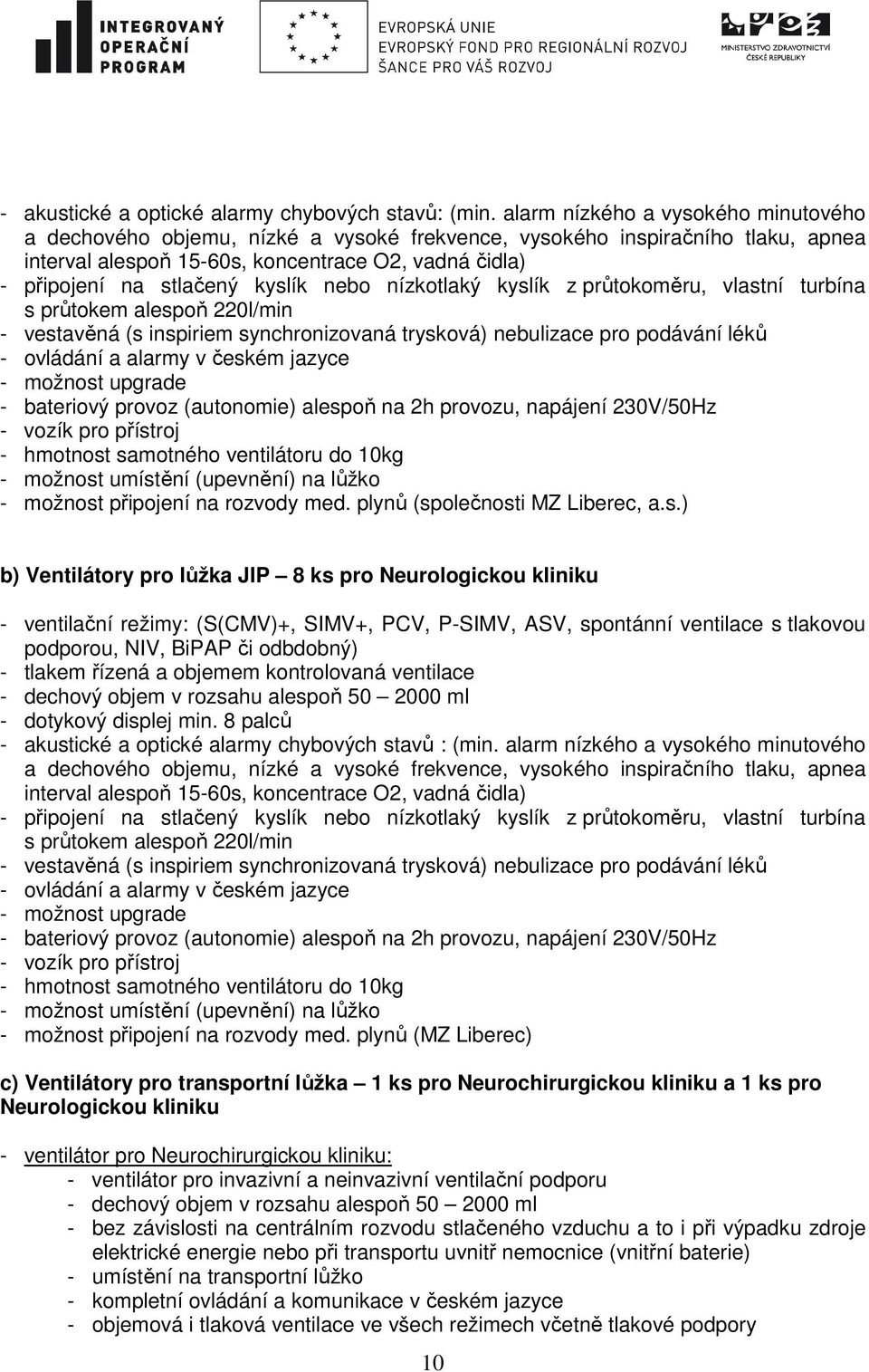 kyslík nebo nízkotlaký kyslík z průtokoměru, vlastní turbína s průtokem alespoň 220l/min - vestavěná (s inspiriem synchronizovaná trysková) nebulizace pro podávání léků - ovládání a alarmy v českém