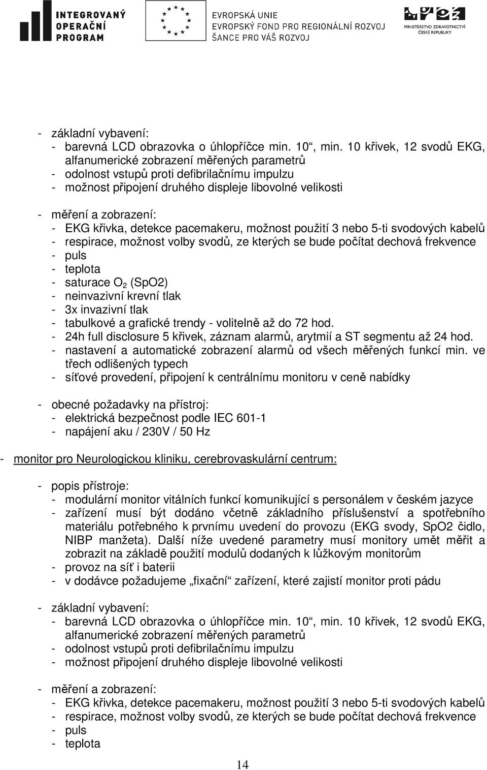 křivka, detekce pacemakeru, možnost použití 3 nebo 5-ti svodových kabelů - respirace, možnost volby svodů, ze kterých se bude počítat dechová frekvence - puls - teplota - saturace O 2 (SpO2) -