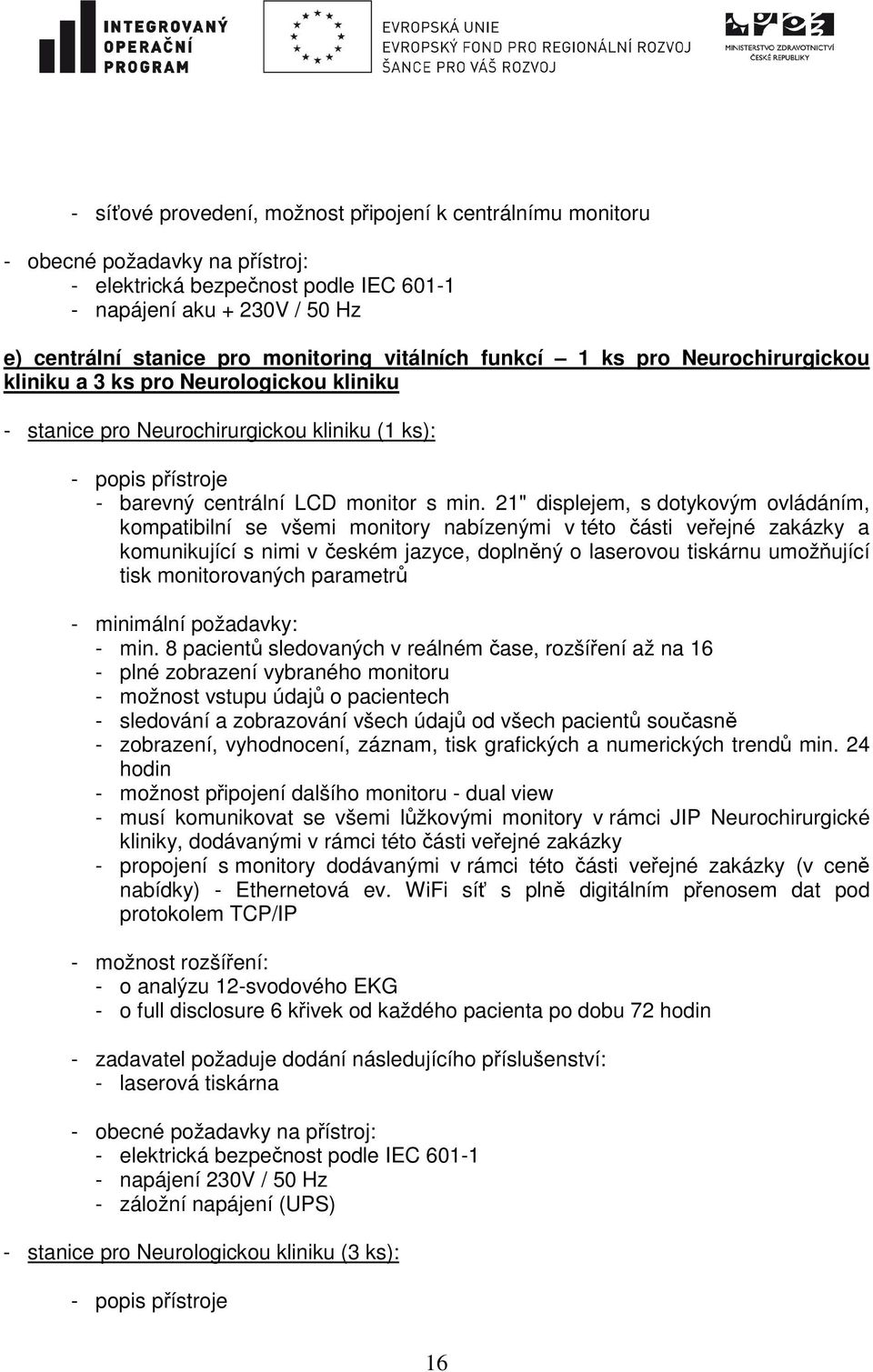 21" displejem, s dotykovým ovládáním, kompatibilní se všemi monitory nabízenými v této části veřejné zakázky a komunikující s nimi v českém jazyce, doplněný o laserovou tiskárnu umožňující tisk