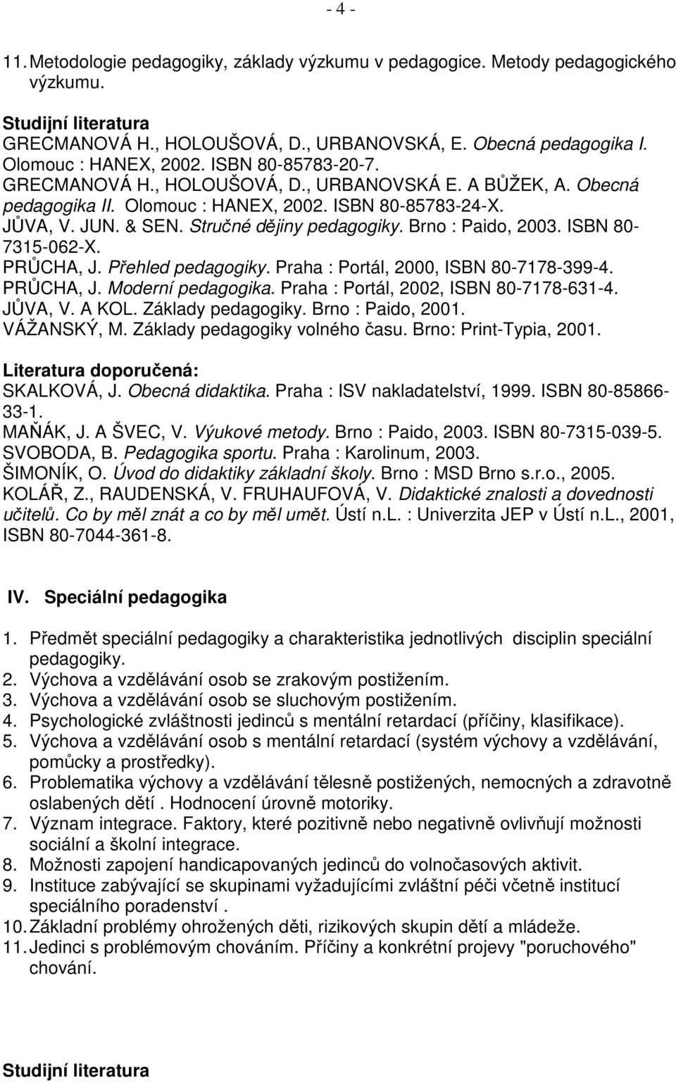 ISBN 80-7315-062-X. PRŮCHA, J. Přehled pedagogiky. Praha : Portál, 2000, ISBN 80-7178-399-4. PRŮCHA, J. Moderní pedagogika. Praha : Portál, 2002, ISBN 80-7178-631-4. JŮVA, V. A KOL.