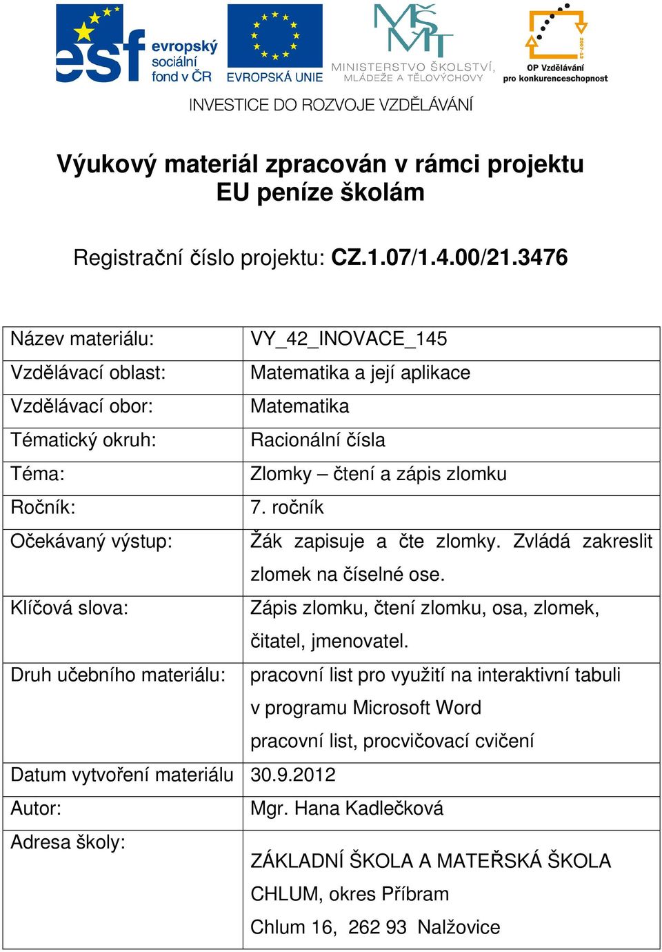 7. ročník Očekávaný výstup: Žák zapisuje a čte zlomky. Zvládá zakreslit zlomek na číselné ose. Klíčová slova: Zápis zlomku, čtení zlomku, osa, zlomek, čitatel, jmenovatel.