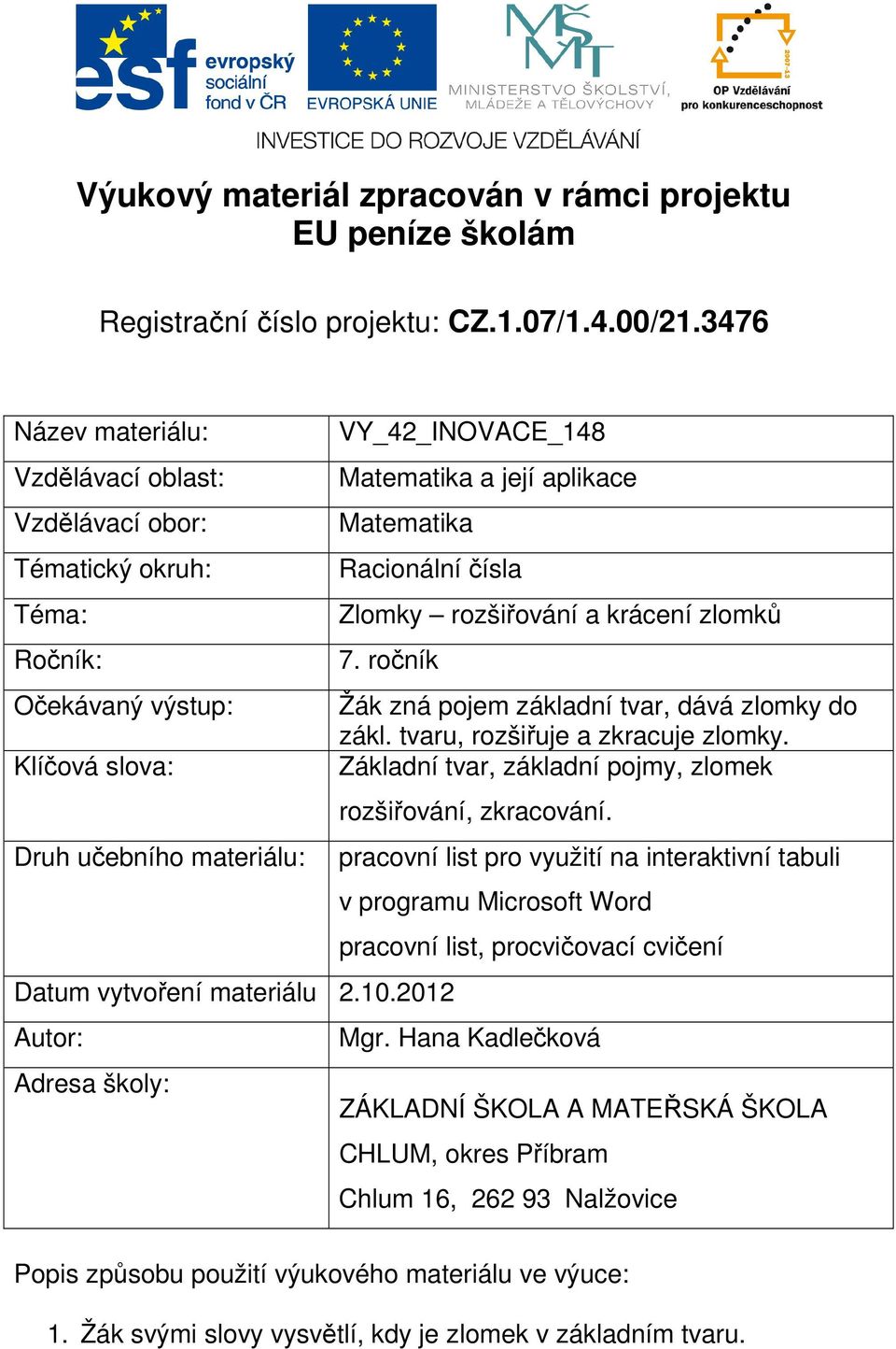 ročník Očekávaný výstup: Žák zná pojem základní tvar, dává zlomky do zákl. tvaru, rozšiřuje a zkracuje zlomky. Klíčová slova: Základní tvar, základní pojmy, zlomek rozšiřování, zkracování.