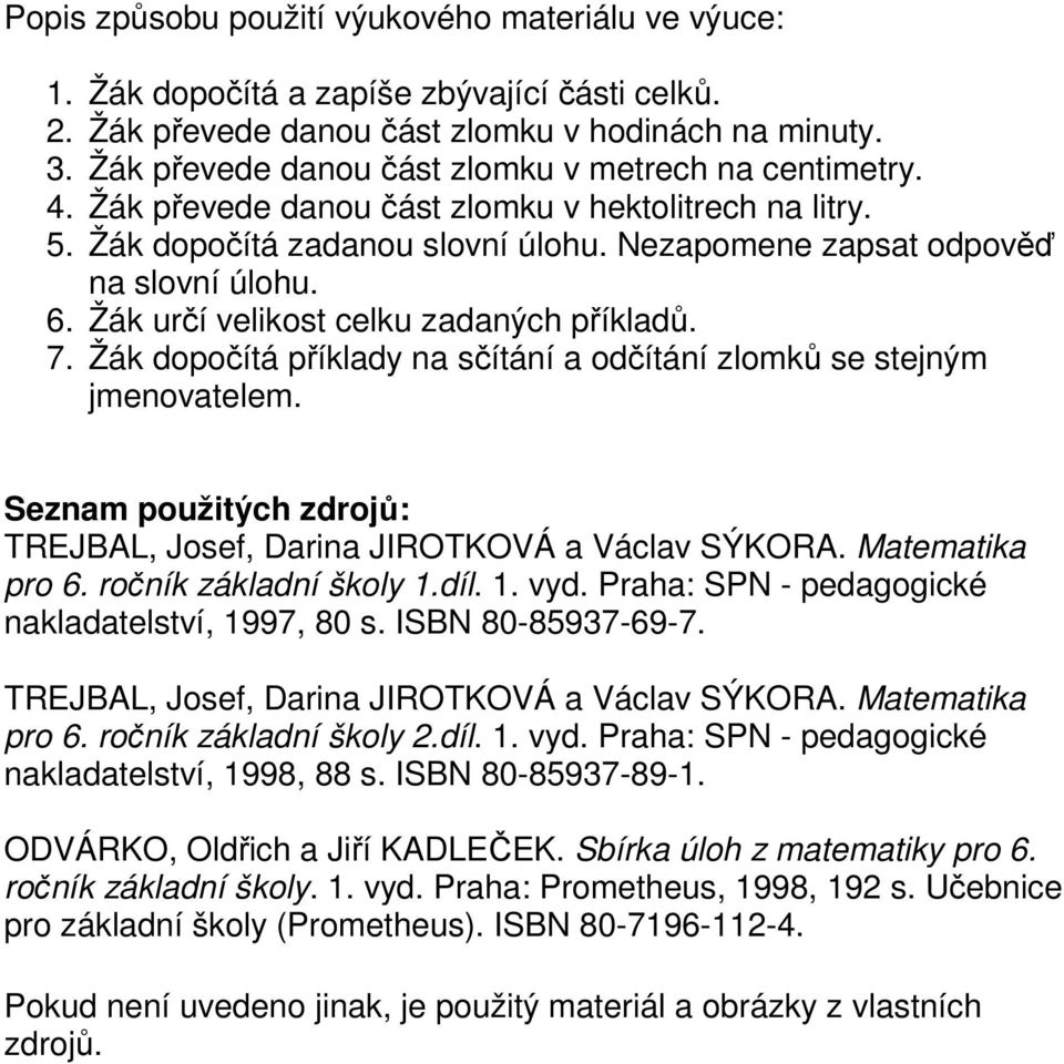 Žák určí velikost celku zadaných příkladů. 7. Žák dopočítá příklady na sčítání a odčítání zlomků se stejným jmenovatelem. Seznam použitých zdrojů: TREJBAL, Josef, Darina JIROTKOVÁ a Václav SÝKORA.