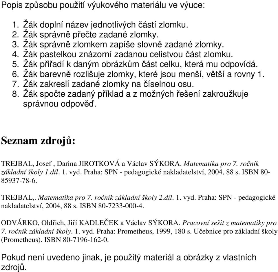 Žák zakreslí zadané zlomky na číselnou osu. 8. Žák spočte zadaný příklad a z možných řešení zakroužkuje správnou odpověď. Seznam zdrojů: TREJBAL, Josef, Darina JIROTKOVÁ a Václav SÝKORA.