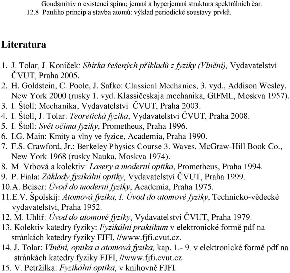 3. I. Štoll: Mechanika, Vydavatelství ČVUT, Praha 2003. 4. I. Štoll, J. Tolar: Teoretická fyzika, Vydavatelství ČVUT, Praha 2008. 5. I. Štoll: Svět očima fyziky, Prometheus, Praha 1996. 6. I.G.