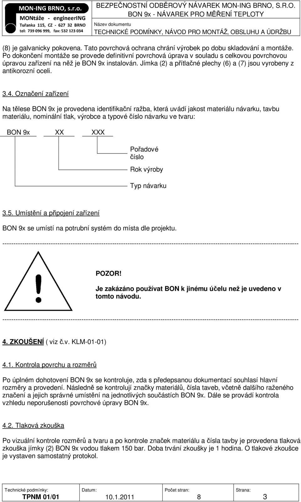 Jímka (2) a přítlačné plechy (6) a (7) jsou vyrobeny z antikorozní oceli. 3.4.