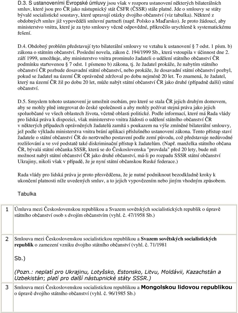 Je proto žádoucí, aby ministerstvo vnitra, které je za tyto smlouvy věcně odpovědné, přikročilo urychleně k systematickému řešení. D.4.