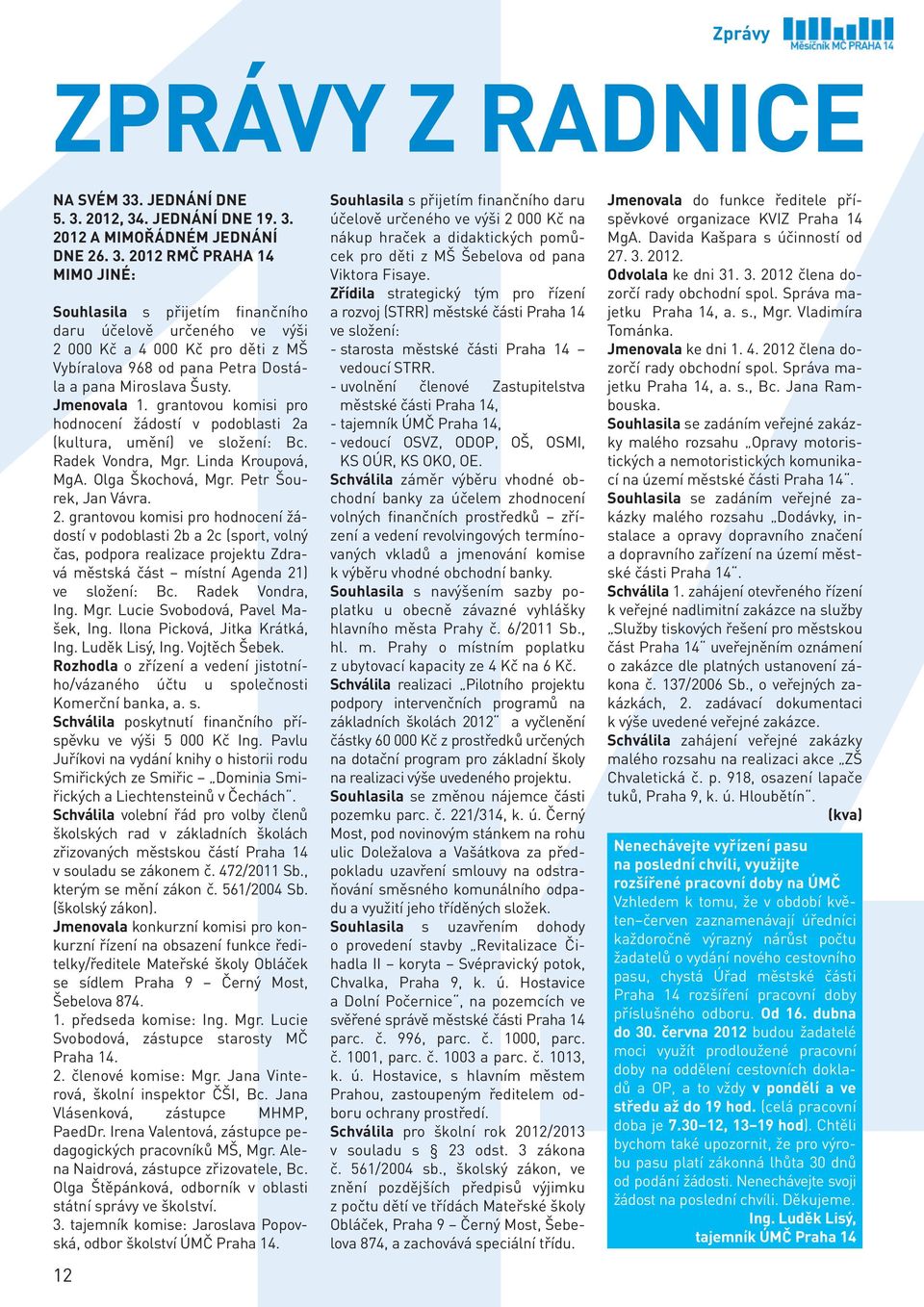 2012, 34. JEDNÁNÍ DNE 19. 3. 2012 A MIMOŘÁDNÉM JEDNÁNÍ DNE 26. 3. 2012 RMČ PRAHA 14 MIMO JINÉ: Souhlasila s přijetím finančního daru účelově určeného ve výši 2 000 Kč a 4 000 Kč pro děti z MŠ Vybíra lova 968 od pana Petra Dostála a pana Miroslava Šusty.