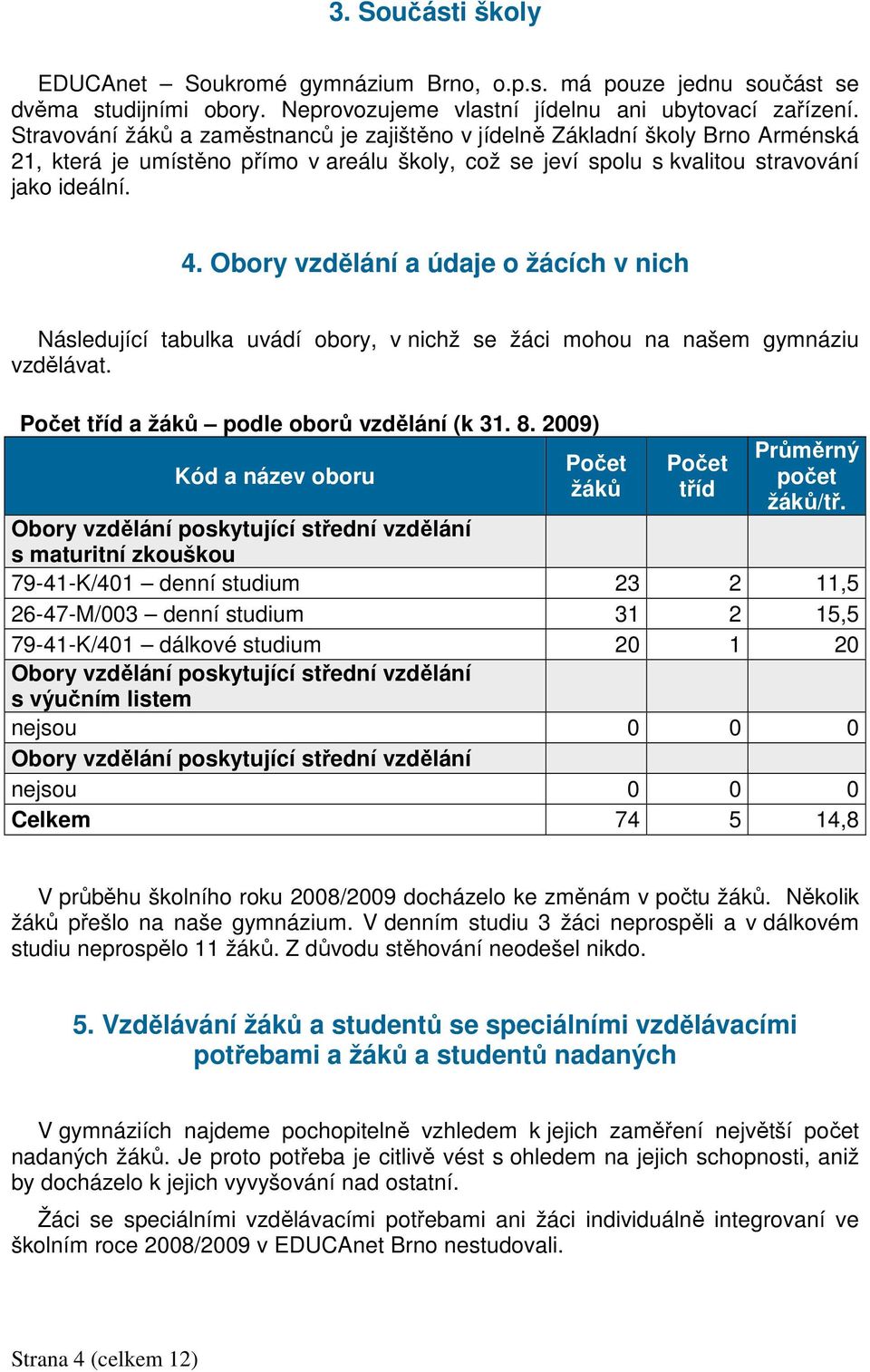 Obory vzdělání a údaje o žácích v nich Následující tabulka uvádí obory, v nichž se žáci mohou na našem gymnáziu vzdělávat. Počet tříd a žáků podle oborů vzdělání (k 31. 8.