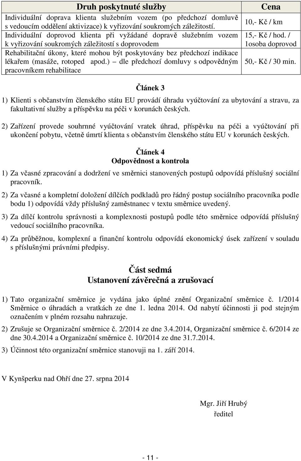 (masáže, rotoped apod.) dle předchozí domluvy s odpovědným pracovníkem rehabilitace Cena 10,- Kč / km 15,- Kč / hod. / 1osoba doprovod 50,- Kč / 30 min.