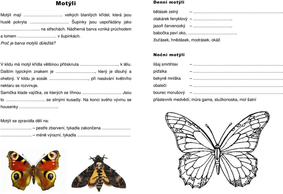 . babočka paví oko, žluťásek, hnědásek, modrásek, okáč Noční motýli V klidu má motýl křídla většinou přitisknuta.. k tělu. Dalším typickým znakem je.., který je dlouhý a ohebný. V klidu je sosák.
