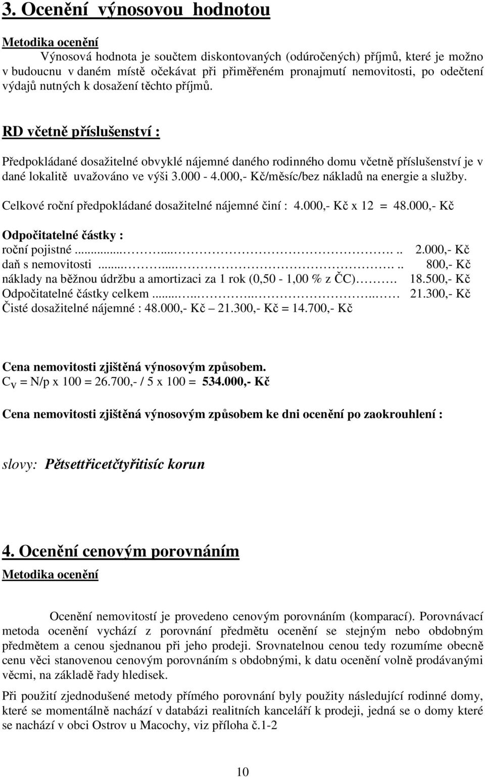 RD včetně příslušenství : Předpokládané dosažitelné obvyklé nájemné daného rodinného domu včetně příslušenství je v dané lokalitě uvažováno ve výši 3.000-4.