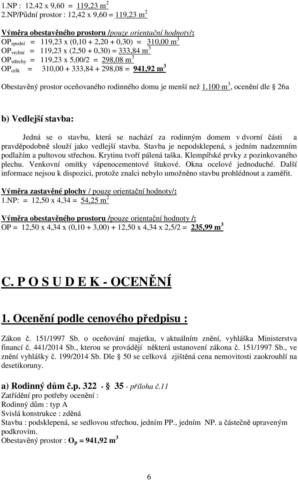 333,84 m 3 OP střechy = 119,23 x 5,00/2 = 298,08 m3 OP celk = 310,00 + 333,84 + 298,08 = 941,92 m 3 Obestavěný prostor oceňovaného rodinného domu je menší než 1.