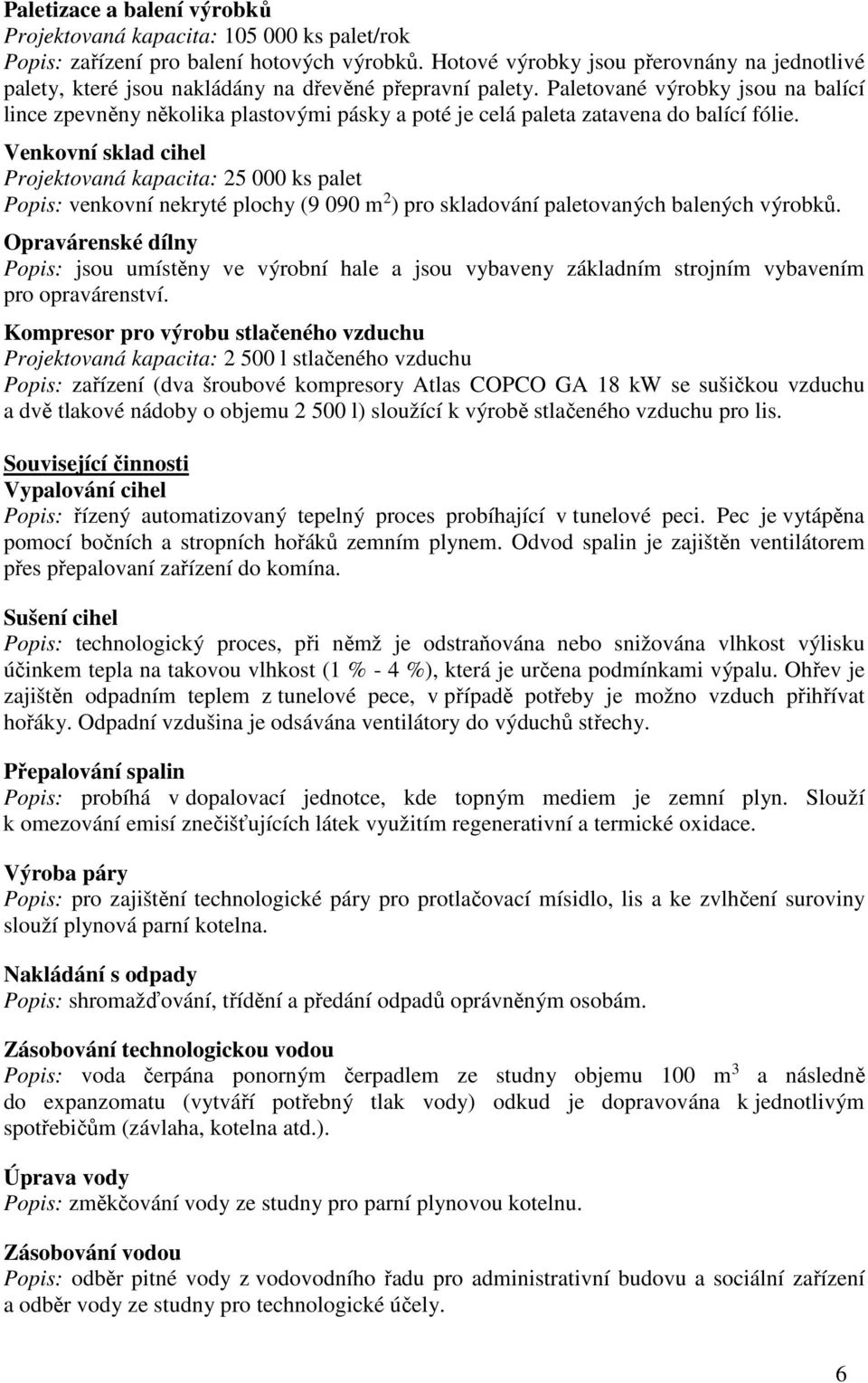 Paletované výrobky jsou na balící lince zpevněny několika plastovými pásky a poté je celá paleta zatavena do balící fólie.