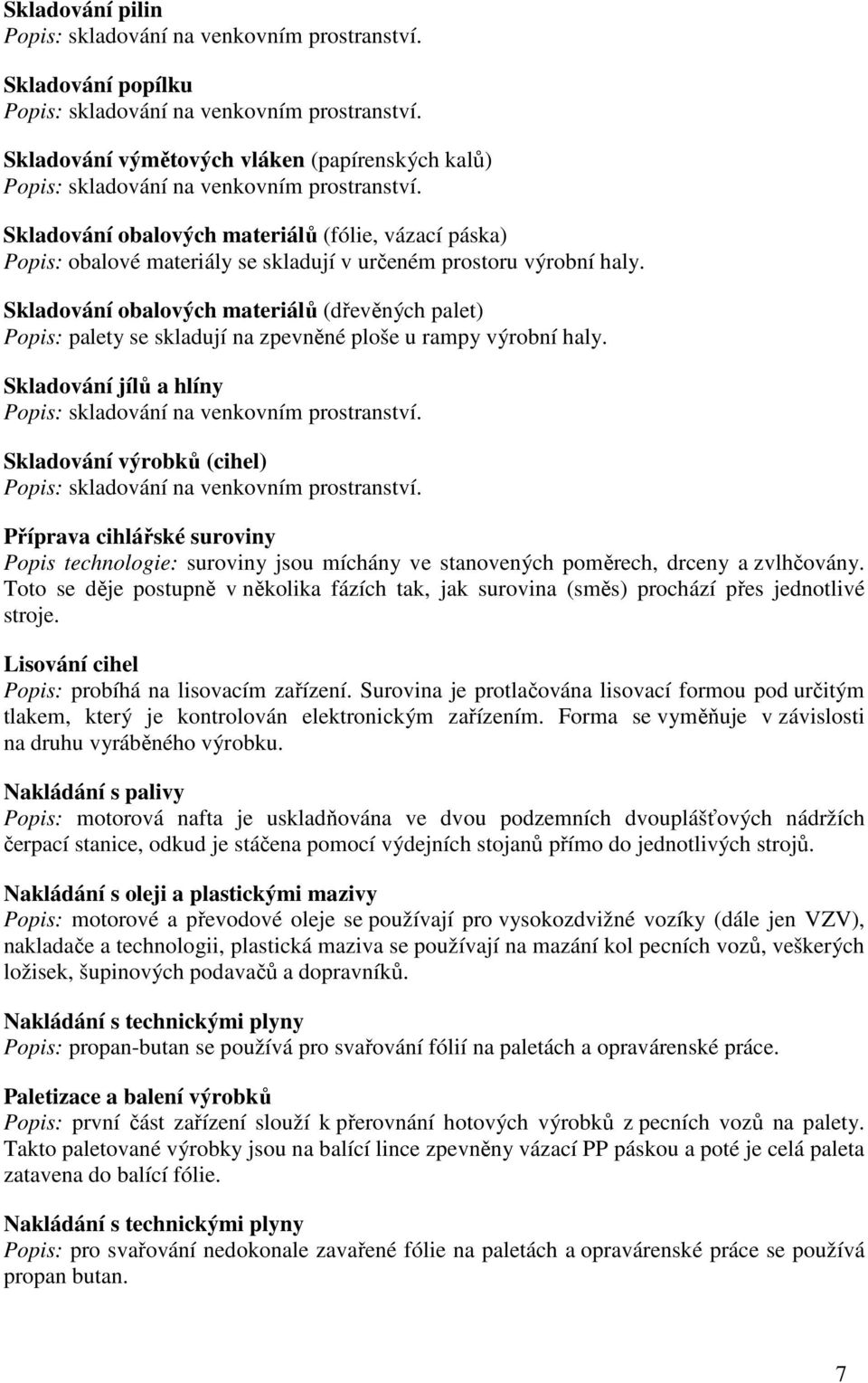 Skladování obalových materiálů (fólie, vázací páska) Popis: obalové materiály se skladují v určeném prostoru výrobní haly.