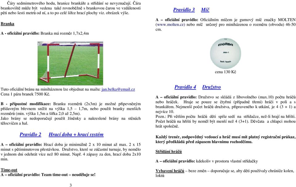 Branka A - oficiální pravidlo: Branka má rozměr 1,7x2,4m Pravidlo 3 Míč A oficiální pravidlo: Oficiálním míčem je gumový míč značky MOLTEN (www.molten.