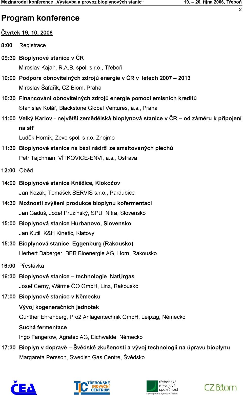 s r.o. Znojmo 11:30 Bioplynové stanice na bázi nádrží ze smaltovaných plechů Petr Tajchman, VÍTKOVICE-ENVI, a.s., Ostrava 12:00 Oběd 14:00 Bioplynové stanice Kněžice, Klokočov Jan Kozák, Tomášek SERVIS s.