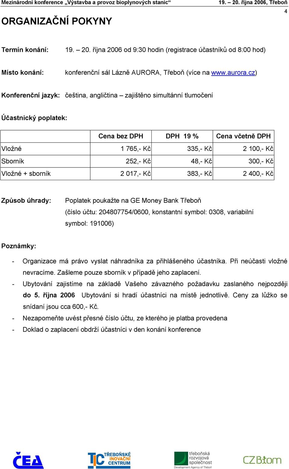 300,- Kč Vložné + sborník 2 017,- Kč 383,- Kč 2 400,- Kč Způsob úhrady: Poplatek poukažte na GE Money Bank Třeboň (číslo účtu: 204807754/0600, konstantní symbol: 0308, variabilní symbol: 191006)