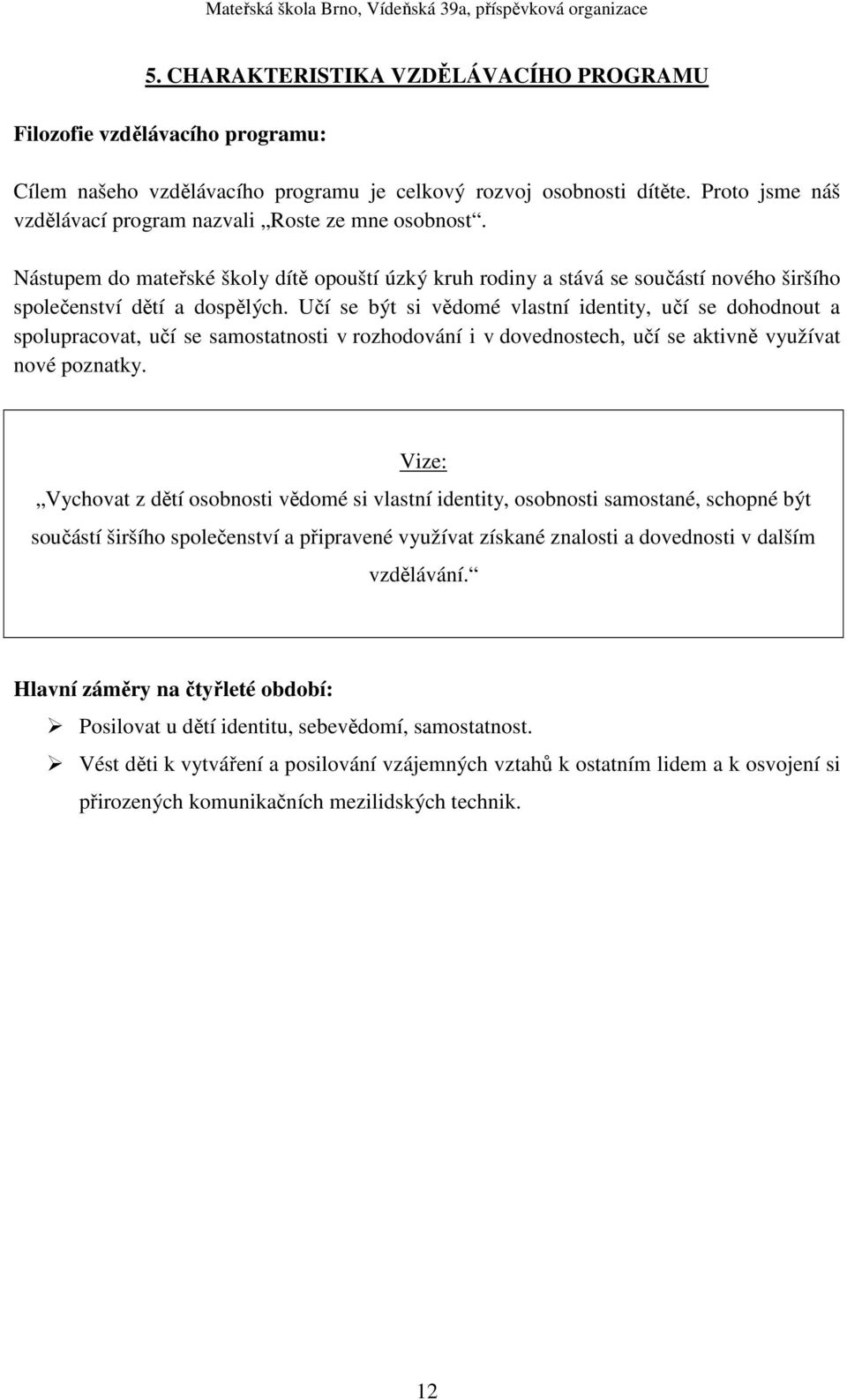 Učí se být si vědomé vlastní identity, učí se dohodnout a spolupracovat, učí se samostatnosti v rozhodování i v dovednostech, učí se aktivně využívat nové poznatky.