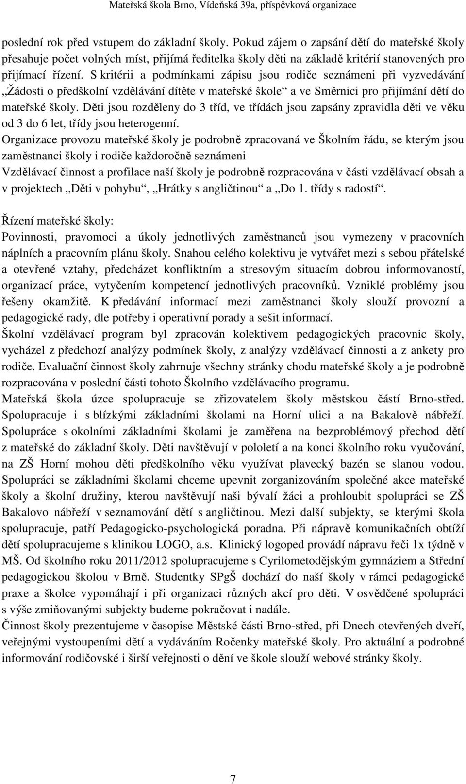 S kritérii a podmínkami zápisu jsou rodiče seznámeni při vyzvedávání Žádosti o předškolní vzdělávání dítěte v mateřské škole a ve Směrnici pro přijímání dětí do mateřské školy.