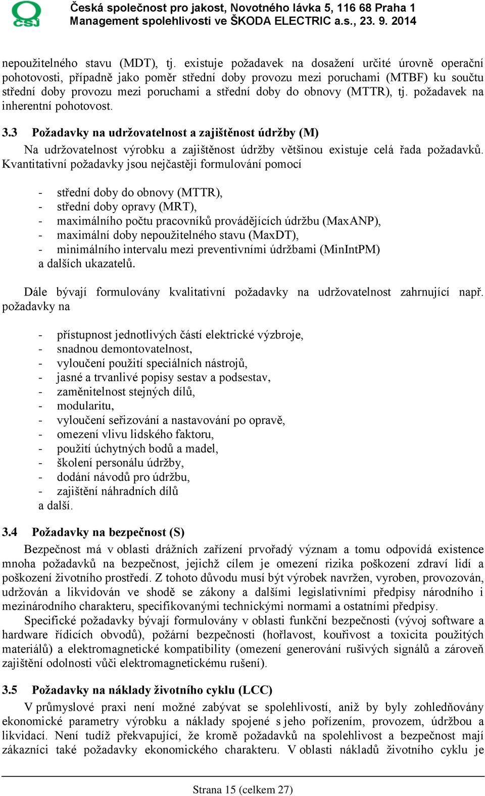 obnovy (MTTR), tj. požadavek na inherentní pohotovost. 3.3 Požadavky na udržovatelnost a zajištěnost údržby (M) Na udržovatelnost výrobku a zajištěnost údržby většinou existuje celá řada požadavků.