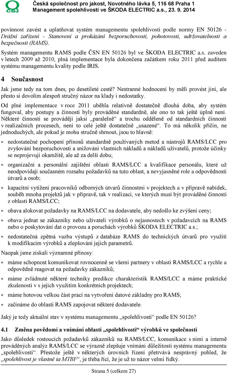 4 Současnost Jak jsme tedy na tom dnes, po desetileté cestě? Nestranné hodnocení by měli provést jiní, ale přesto si dovolím alespoň stručný názor na klady i nedostatky.