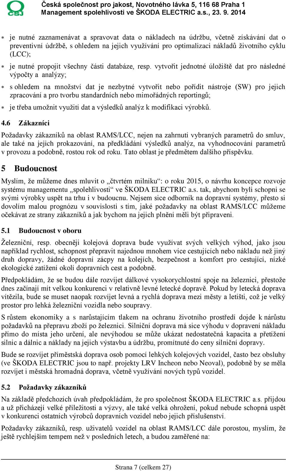 vytvořit jednotné úložiště dat pro následné výpočty a analýzy; s ohledem na množství dat je nezbytné vytvořit nebo pořídit nástroje (SW) pro jejich zpracování a pro tvorbu standardních nebo