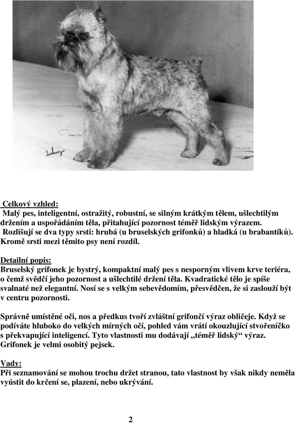 Bruselský grifonek je bystrý, kompaktní malý pes s nesporným vlivem krve teriéra, o čemž svědčí jeho pozornost a ušlechtilé držení těla. Kvadratické tělo je spíše svalnaté než elegantní.