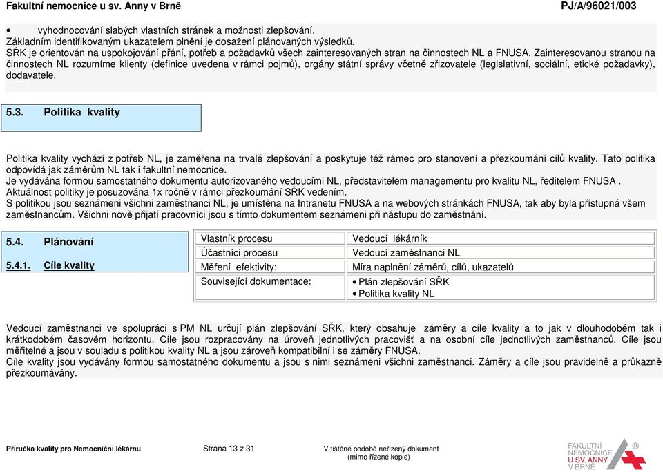 Zainteresovanou stranou na činnostech NL rozumíme klienty (definice uvedena v rámci pojmů), orgány státní správy včetně zřizovatele (legislativní, sociální, etické požadavky), dodavatele. 5.3.