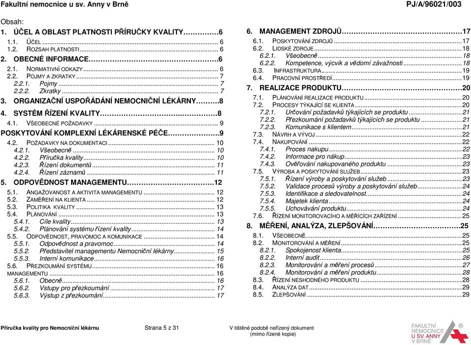 .. 10 4.2.2. Příručka kvality... 10 4.2.3. Řízení dokumentů... 11 4.2.4. Řízení záznamů... 11 5. ODPOVĚDNOST MANAGEMENTU.12 5.1. ANGAŽOVANOST A AKTIVITA MANAGEMENTU... 12 5.2. ZAMĚŘENÍ NA KLIENTA.