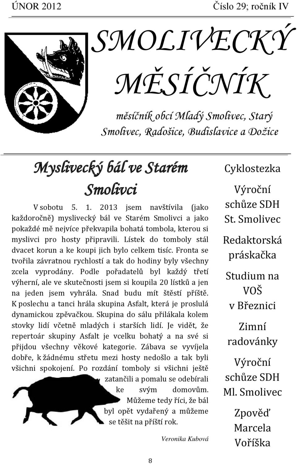 Lístek do tomboly stál dvacet korun a ke koupi jich bylo celkem tisíc. Fronta se tvořila závratnou rychlostí a tak do hodiny byly všechny zcela vyprodány.