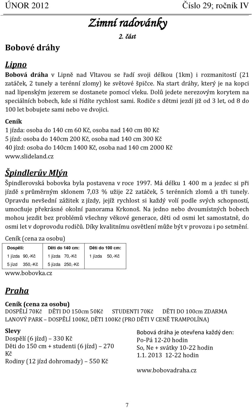 Rodiče s dětmi jezdí již od 3 let, od 8 do 100 let bobujete sami nebo ve dvojici.
