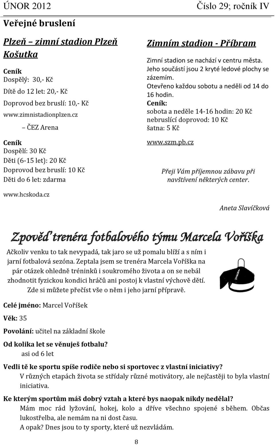 Jeho součástí jsou 2 kryté ledové plochy se zázemím. Otevřeno každou sobotu a neděli od 14 do 16 hodin. Ceník: sobota a neděle 14-16 hodin: 20 Kč nebruslící doprovod: 10 Kč šatna: 5 Kč www.szm.pb.