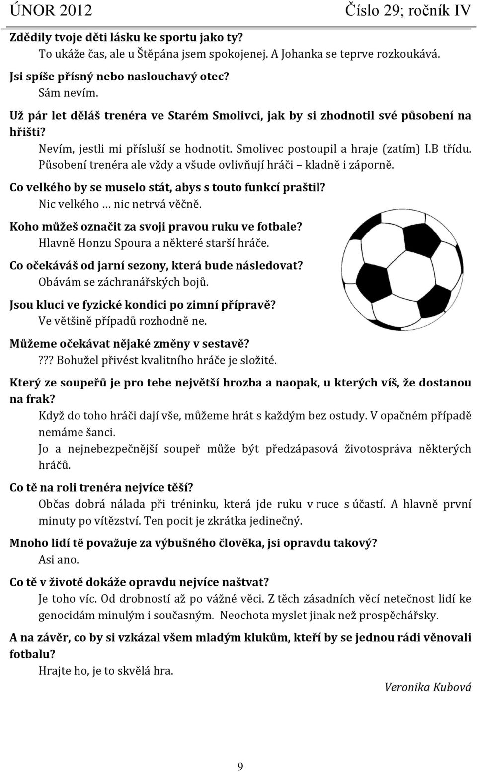 Působení trenéra ale vždy a všude ovlivňují hráči kladně i záporně. Co velkého by se muselo stát, abys s touto funkcí praštil? Nic velkého nic netrvá věčně.