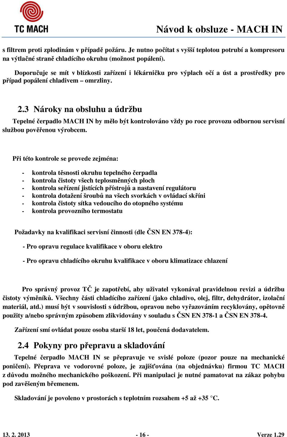 3 Nároky na obsluhu a údržbu Tepelné čerpadlo MACH IN by mělo být kontrolováno vždy po roce provozu odbornou servisní službou pověřenou výrobcem.