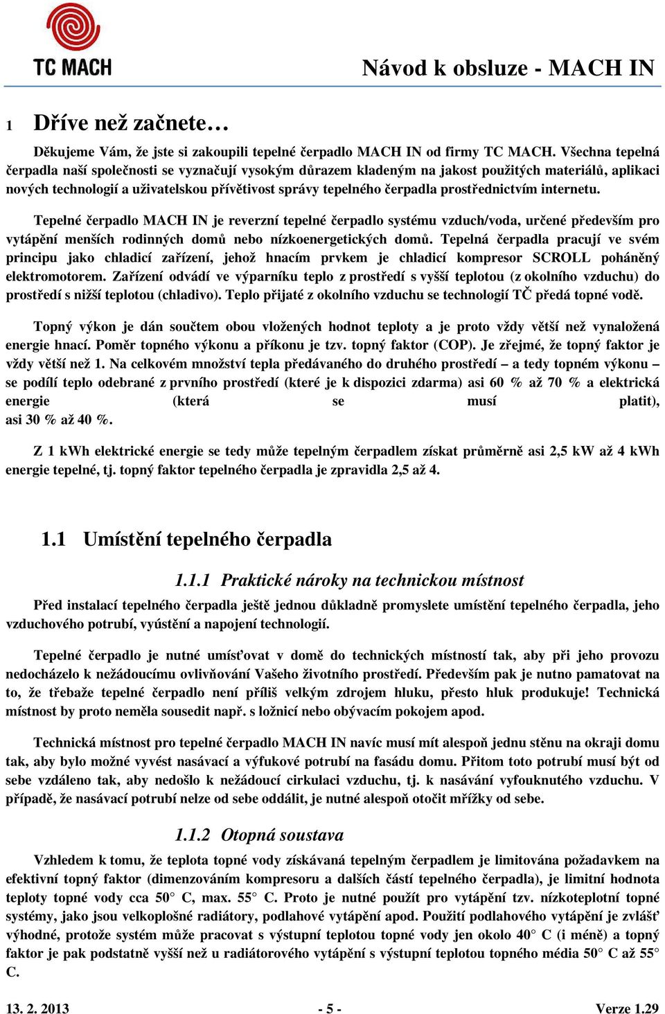 prostřednictvím internetu. Tepelné čerpadlo MACH IN je reverzní tepelné čerpadlo systému vzduch/voda, určené především pro vytápění menších rodinných domů nebo nízkoenergetických domů.