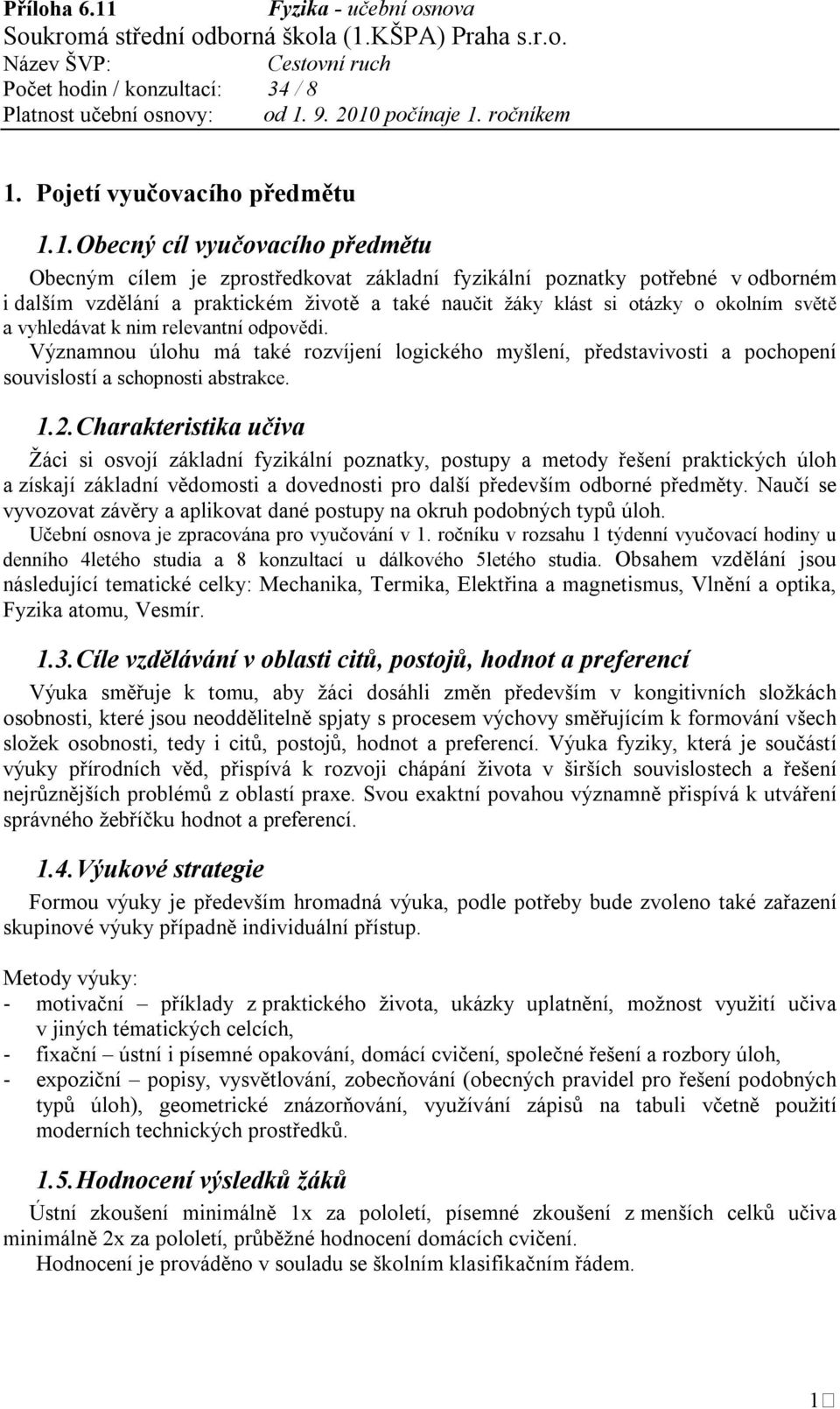 Charakteristika učiva Žáci si osvojí základní fyzikální poznatky, postupy a metody řešení praktických úloh a získají základní vědomosti a dovednosti pro další především odborné předměty.