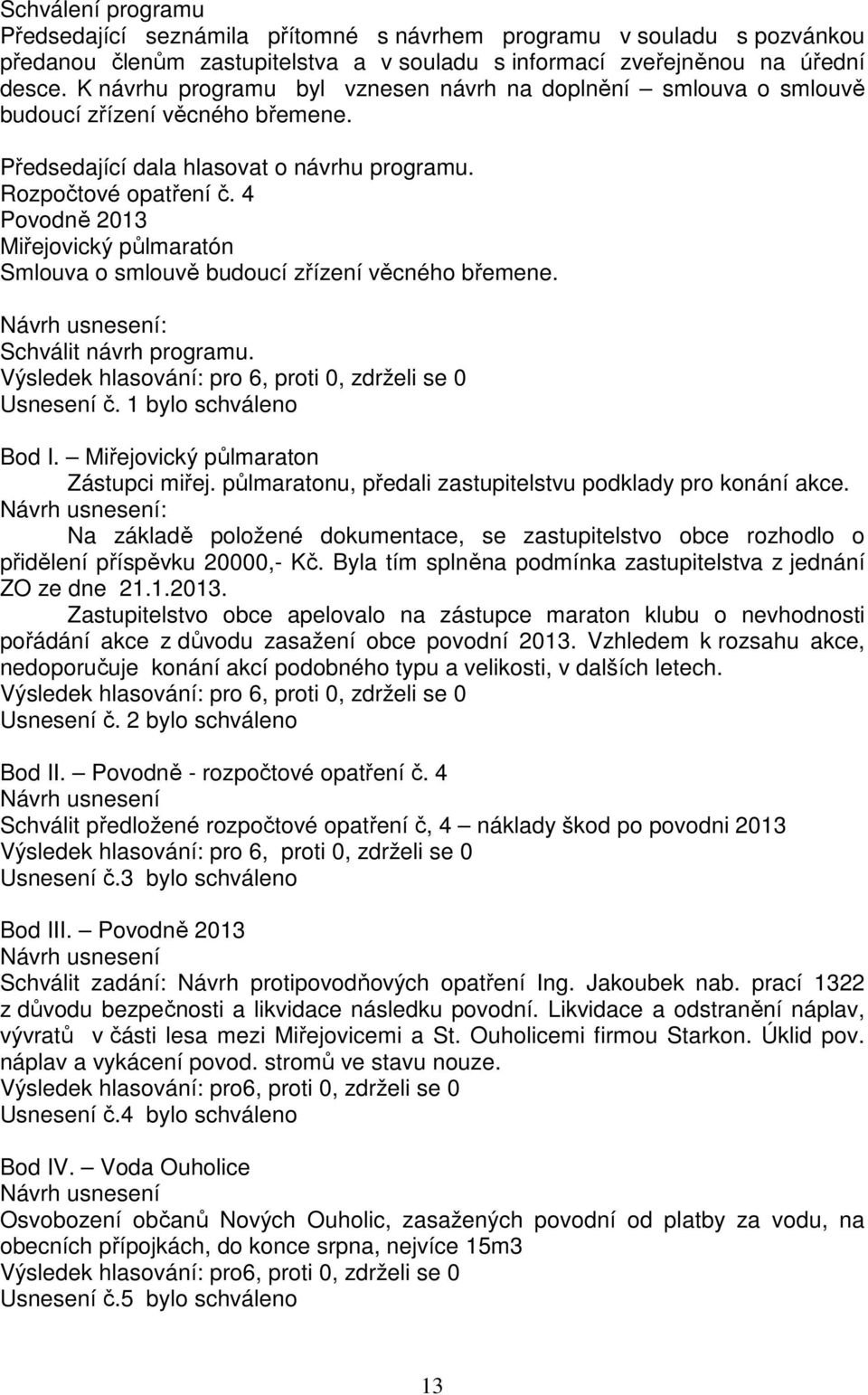 4 Povodně 2013 Miřejovický půlmaratón Smlouva o smlouvě budoucí zřízení věcného břemene. Návrh usnesení: Schválit návrh programu. Výsledek hlasování: pro 6, proti 0, zdrželi se 0 Usnesení č.