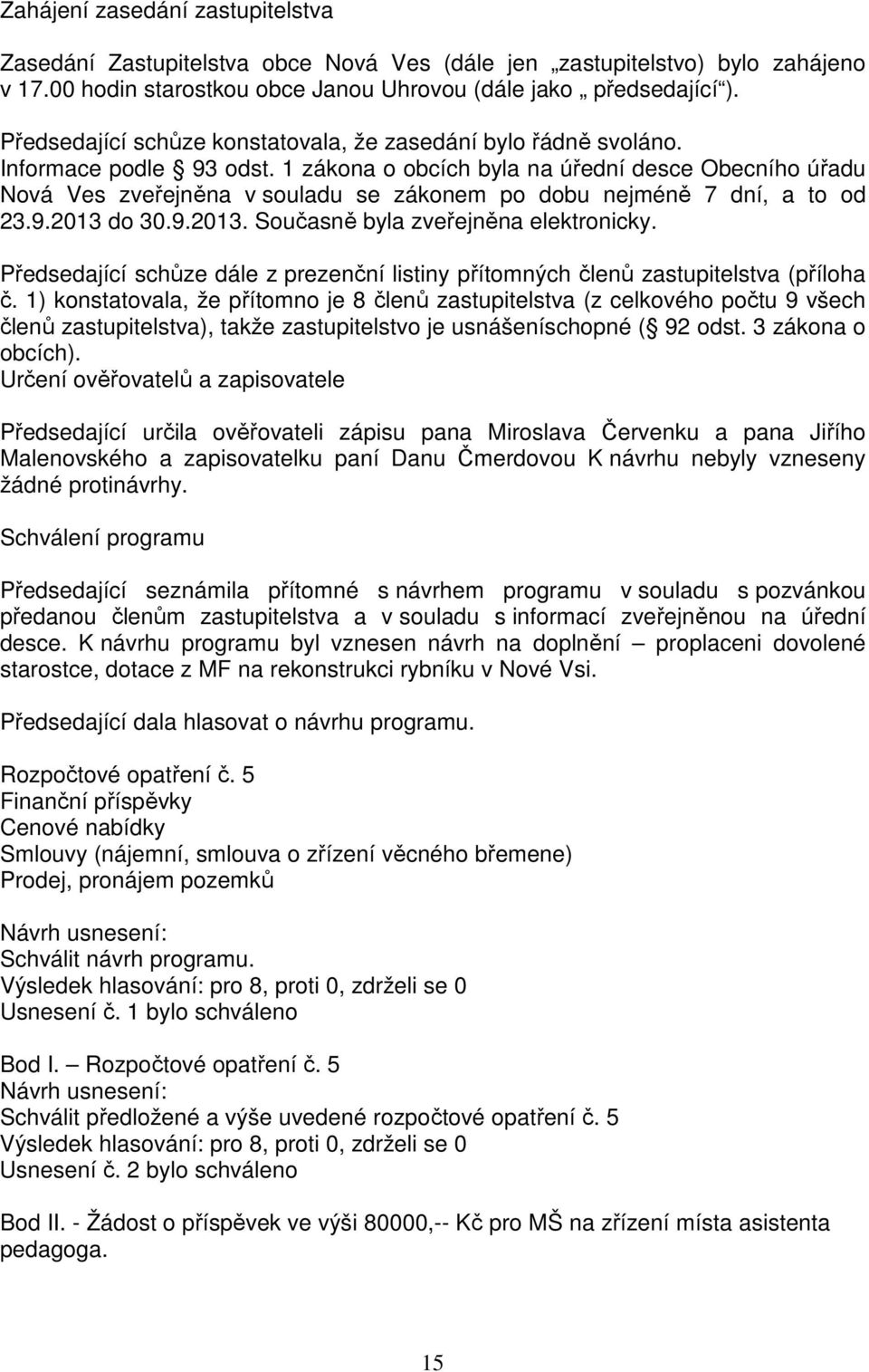 1 zákona o obcích byla na úřední desce Obecního úřadu Nová Ves zveřejněna v souladu se zákonem po dobu nejméně 7 dní, a to od 23.9.2013 do 30.9.2013. Současně byla zveřejněna elektronicky.