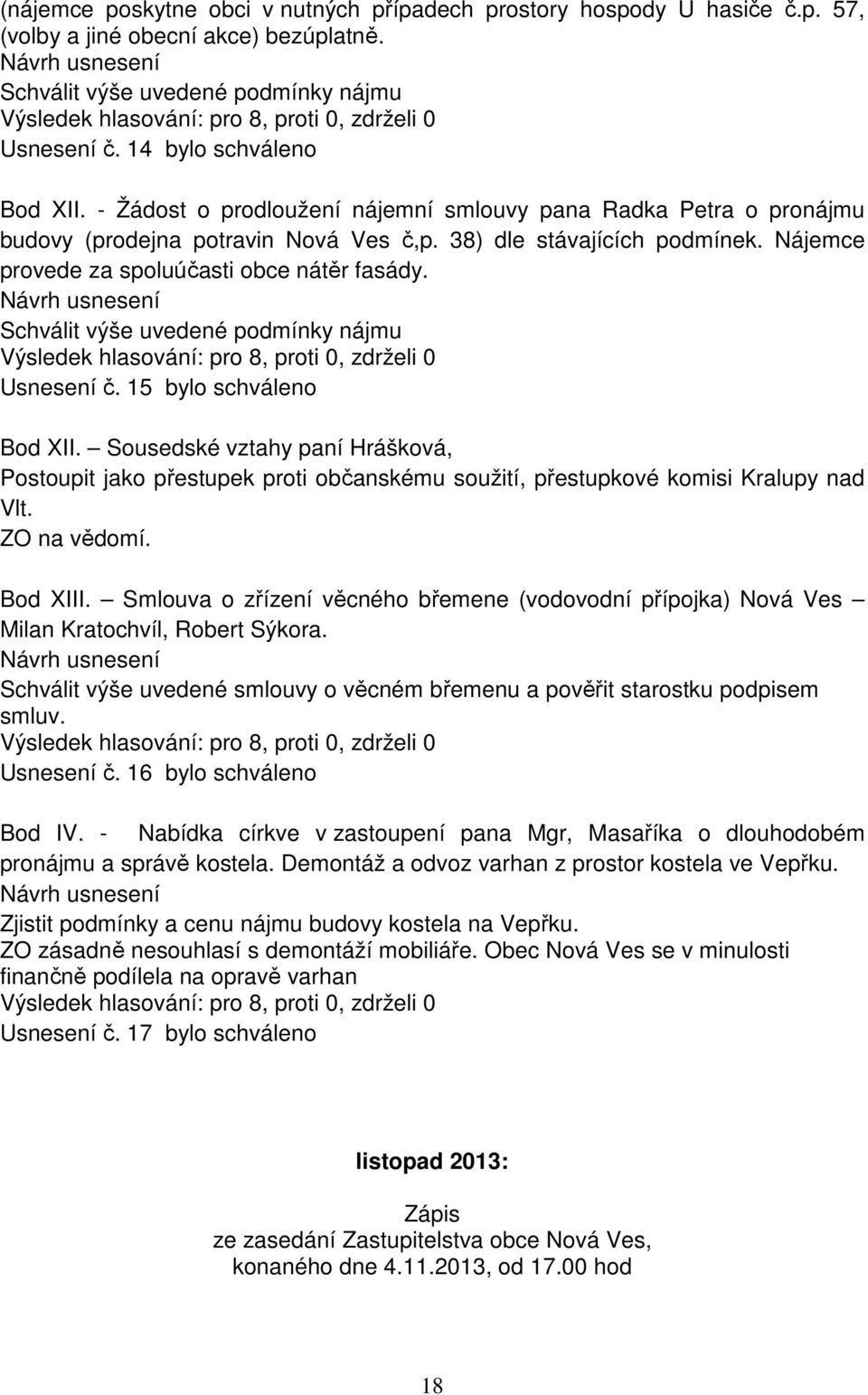 - Žádost o prodloužení nájemní smlouvy pana Radka Petra o pronájmu budovy (prodejna potravin Nová Ves č,p. 38) dle stávajících podmínek. Nájemce provede za spoluúčasti obce nátěr fasády.