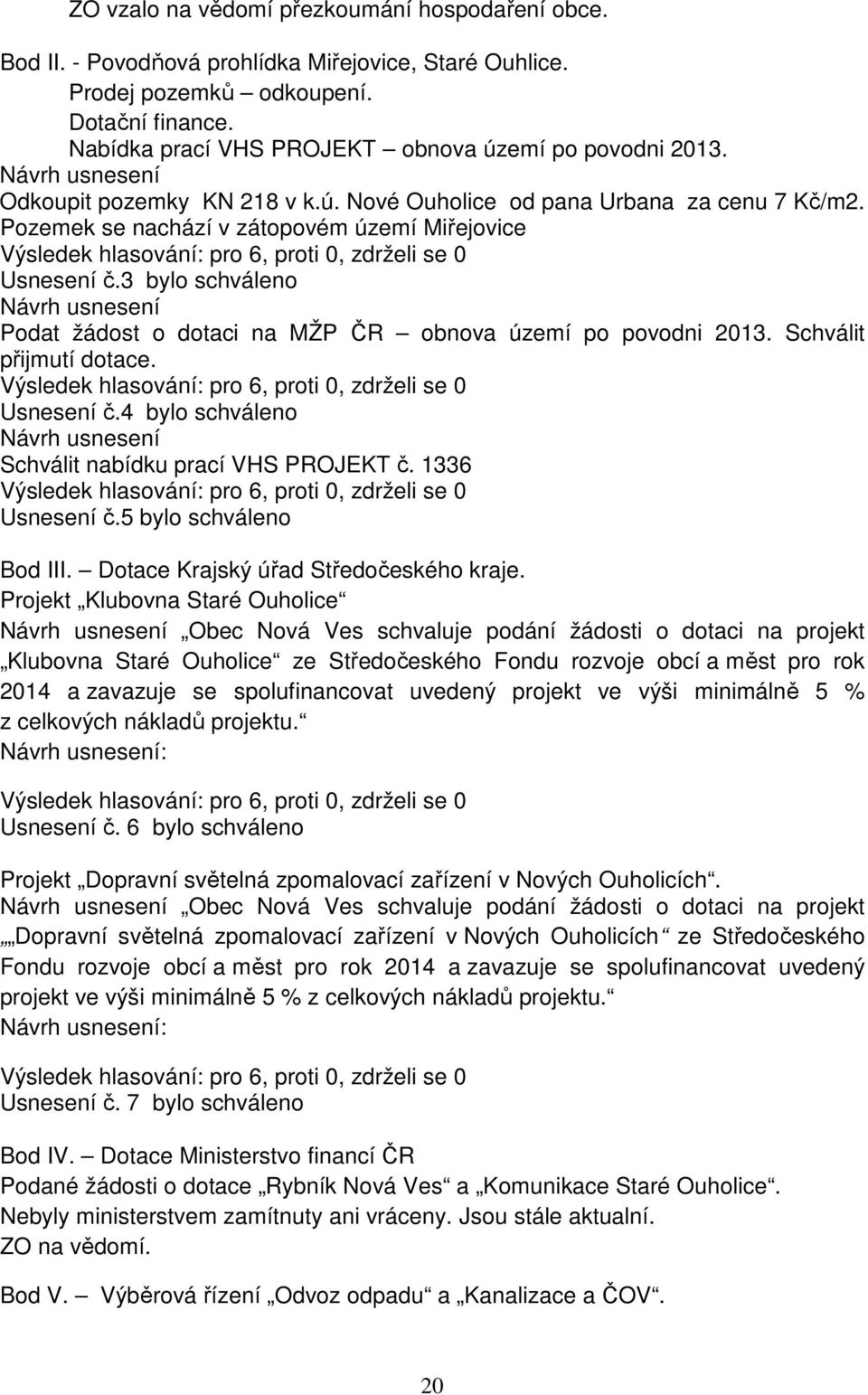 Pozemek se nachází v zátopovém území Miřejovice Výsledek hlasování: pro 6, proti 0, zdrželi se 0 Usnesení č.