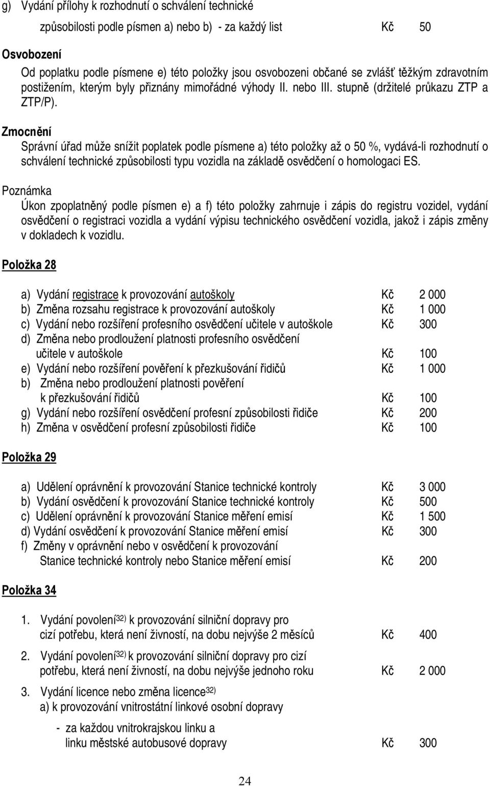 Zmocnění Správní úřad může snížit poplatek podle písmene a) této položky až o 50 %, vydává-li rozhodnutí o schválení technické způsobilosti typu vozidla na základě osvědčení o homologaci ES.