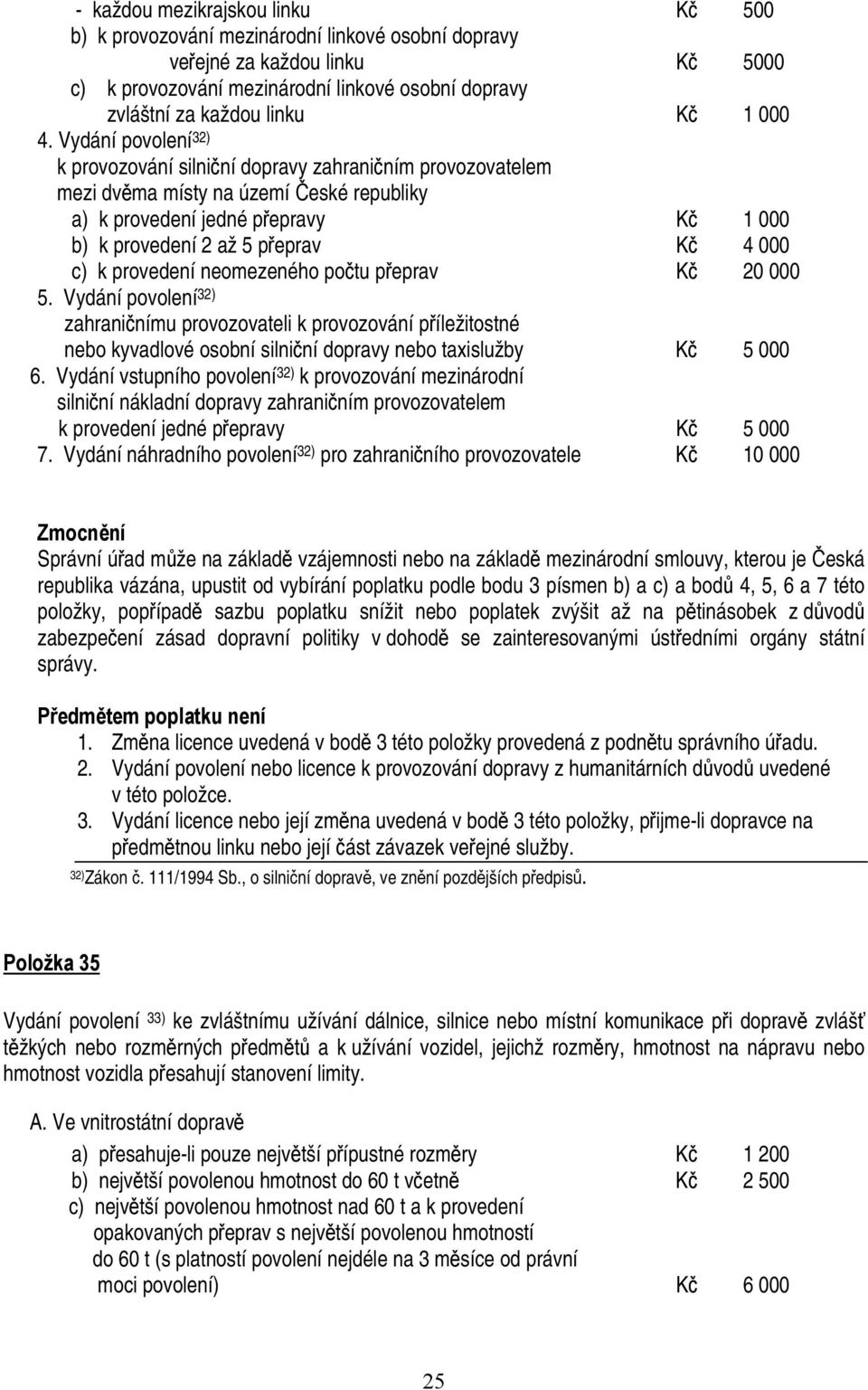 Vydání povolení 32) k provozování silniční dopravy zahraničním provozovatelem mezi dvěma místy na území České republiky a) k provedení jedné přepravy Kč 1 000 b) k provedení 2 až 5 přeprav Kč 4 000