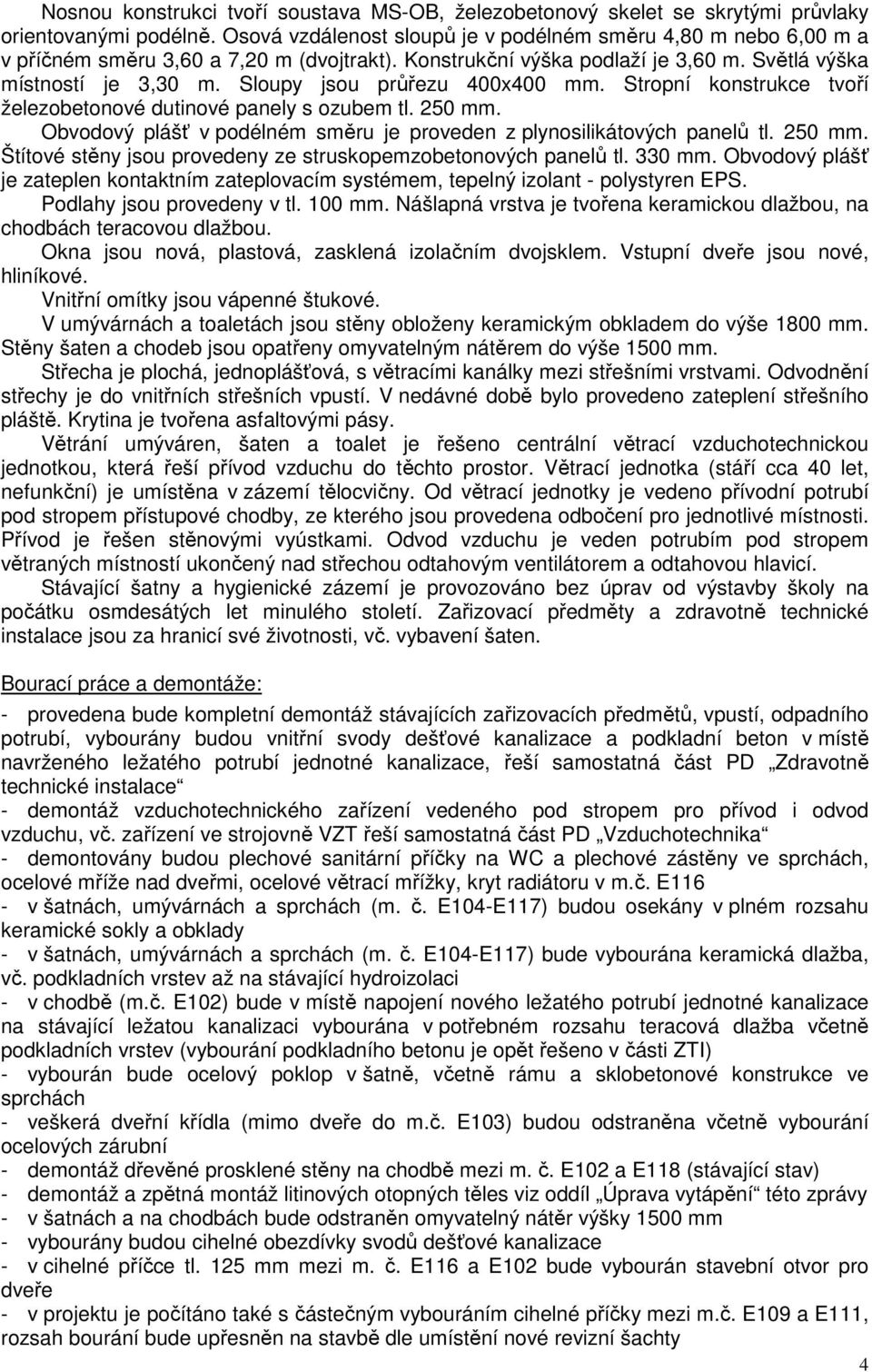 Sloupy jsou průřezu 400x400 mm. Stropní konstrukce tvoří železobetonové dutinové panely s ozubem tl. 250 mm. Obvodový plášť v podélném směru je proveden z plynosilikátových panelů tl. 250 mm. Štítové stěny jsou provedeny ze struskopemzobetonových panelů tl.