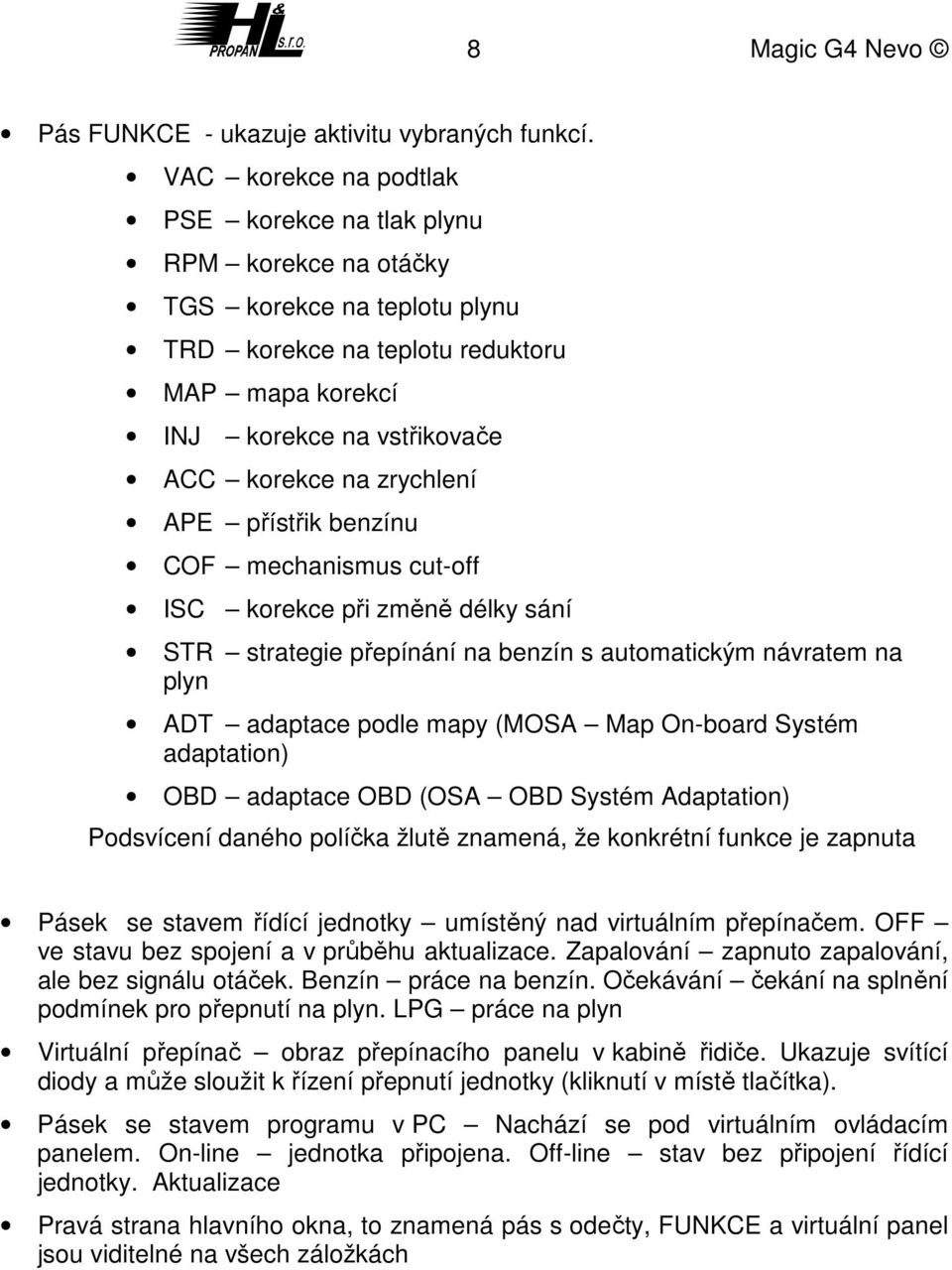 zrychlení APE přístřik benzínu COF mechanismus cut-off ISC korekce při změně délky sání STR strategie přepínání na benzín s automatickým návratem na plyn ADT adaptace podle mapy (MOSA Map On-board