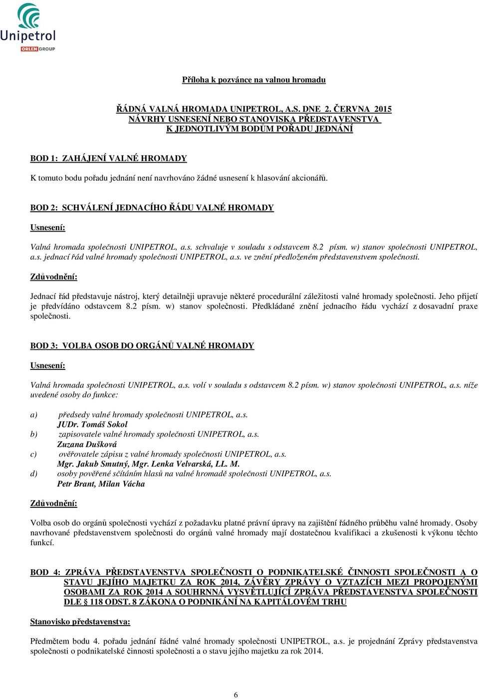 akcionářů. BOD 2: SCHVÁLENÍ JEDNACÍHO ŘÁDU VALNÉ HROMADY Valná hromada společnosti UNIPETROL, a.s. schvaluje v souladu s odstavcem 8.2 písm. w) stanov společnosti UNIPETROL, a.s. jednací řád valné hromady společnosti UNIPETROL, a.