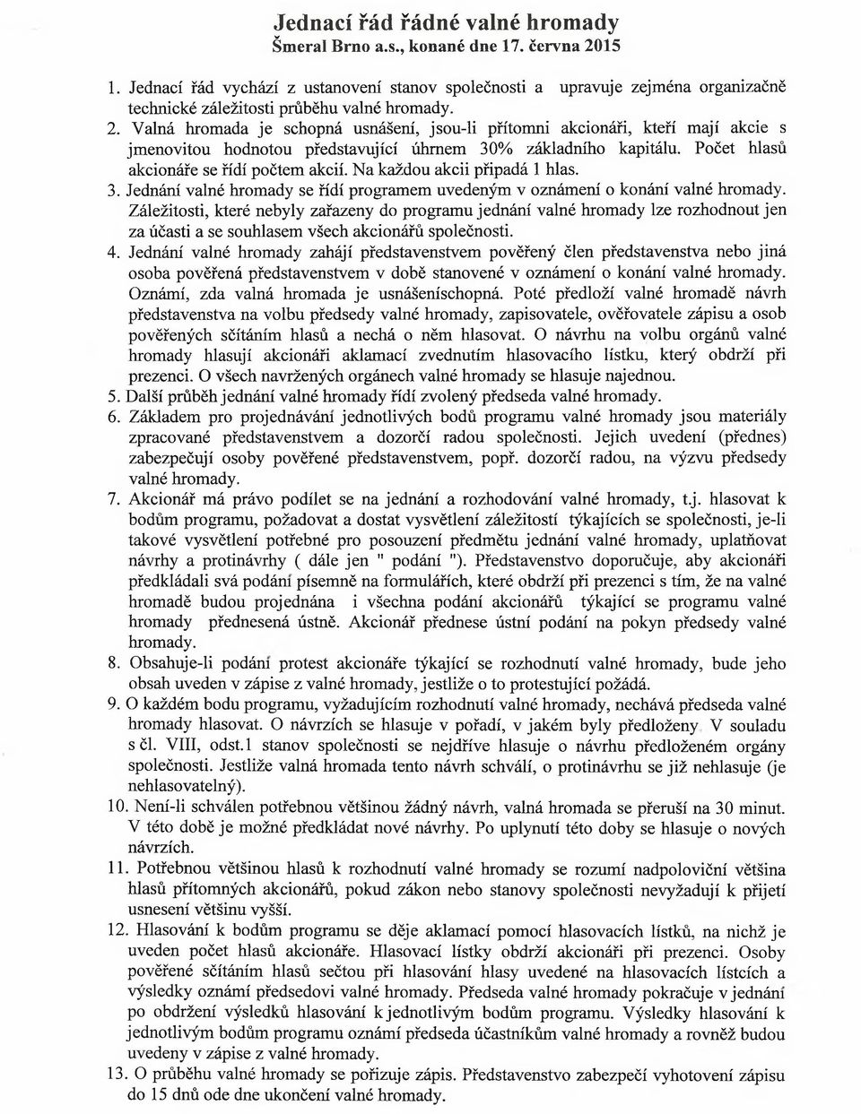 Valná hromada je schopná usnášení, jsou-li přítomni akcionáři, kteří mají akcie s jmenovitou hodnotou představující úhrnem 30% základního kapitálu. Počet hlasů akcionáře se řídí počtem akcií.