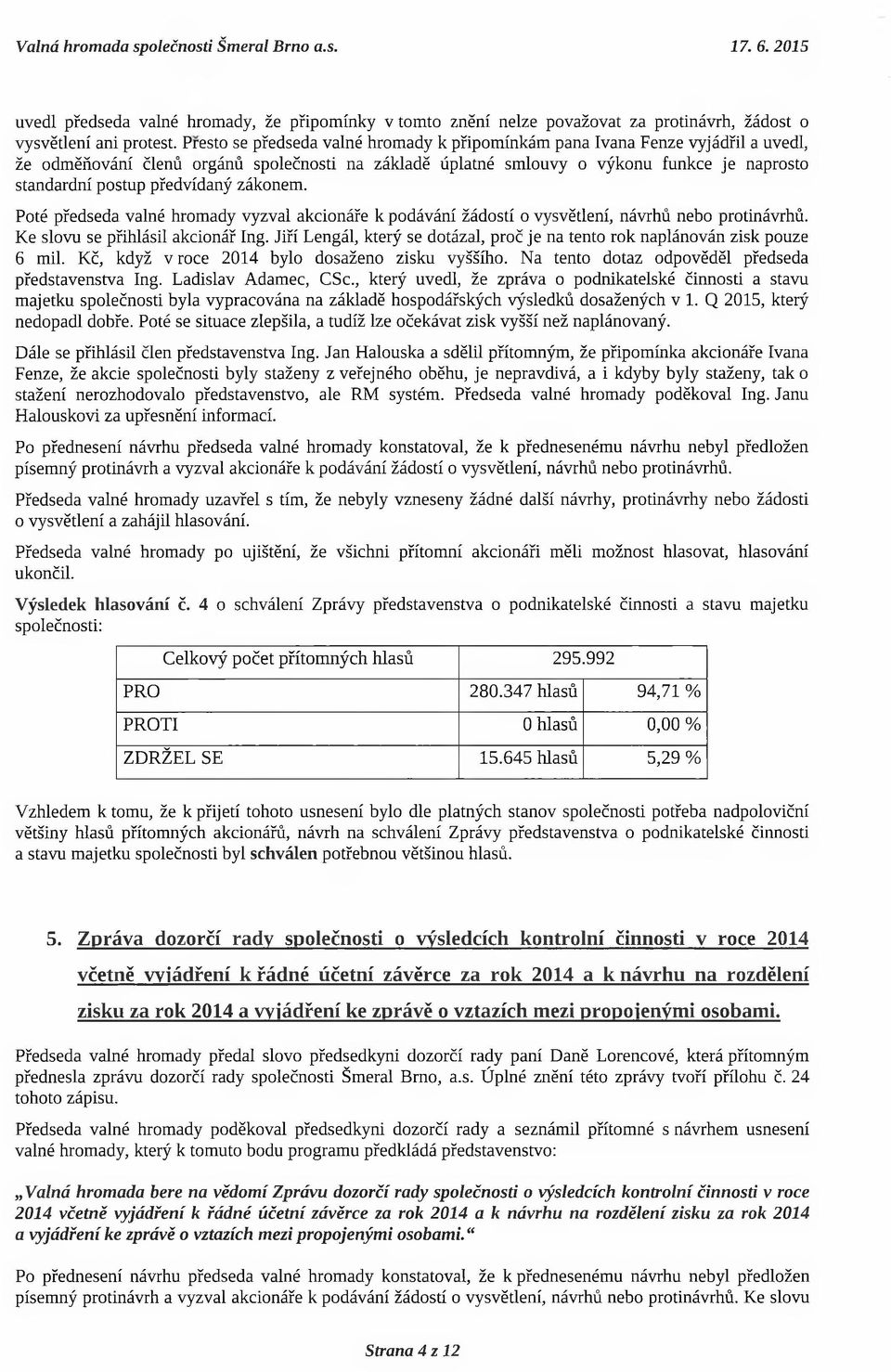 předvídaný zákonem. Poté předseda valné hromady vyzval akcionáře k podávání žádostí o vysvětlení, návrhů nebo protinávrhů. Ke slovu se přihlásil akcionář Ing.