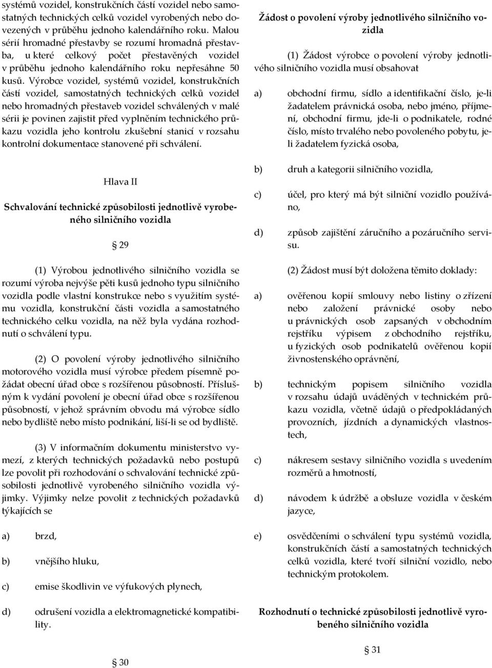 Výrobce vozidel, systémů vozidel, konstrukčních částí vozidel, samostatných technických celků vozidel nebo hromadných přestaveb vozidel schválených v malé sérii je povinen zajistit před vyplněním