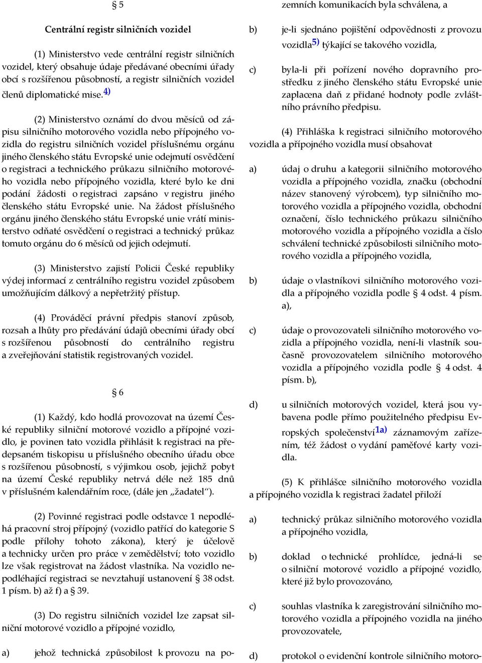 4) (2) Ministerstvo oznámí do dvou měsíců od zápisu silničního motorového vozidla nebo přípojného vozidla do registru silničních vozidel příslušnému orgánu jiného členského státu Evropské unie